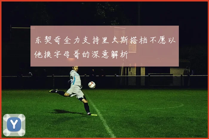 东契奇全力支持里夫斯搭档不愿以他换字母哥的深意解析