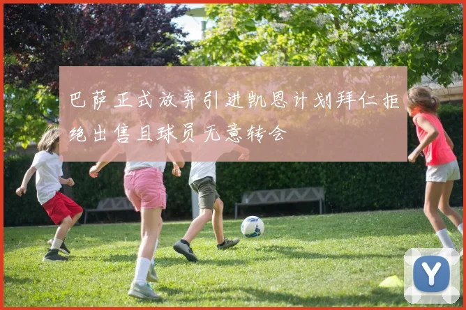 巴萨正式放弃引进凯恩计划拜仁拒绝出售且球员无意转会