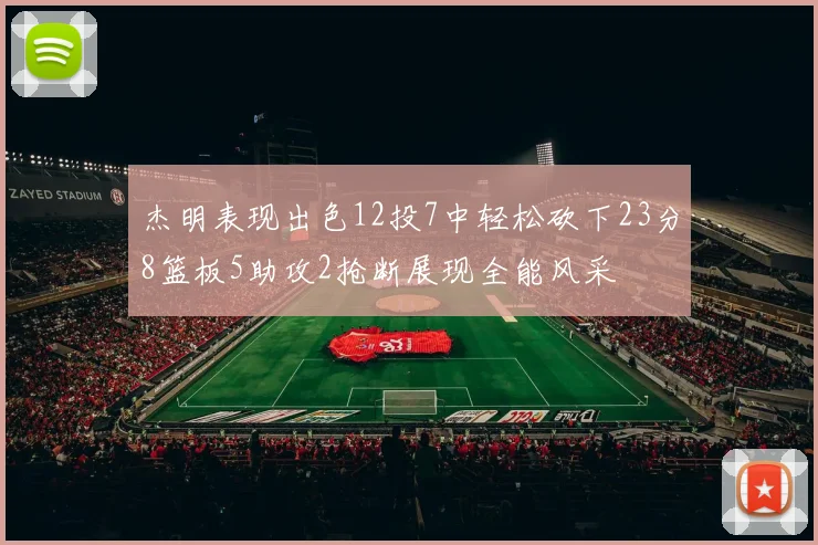 杰明表现出色12投7中轻松砍下23分8篮板5助攻2抢断展现全能风采