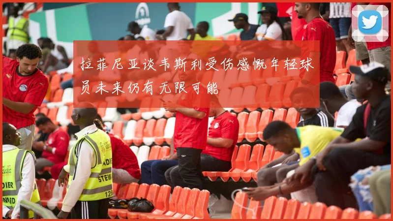 拉菲尼亚谈韦斯利受伤感慨年轻球员未来仍有无限可能