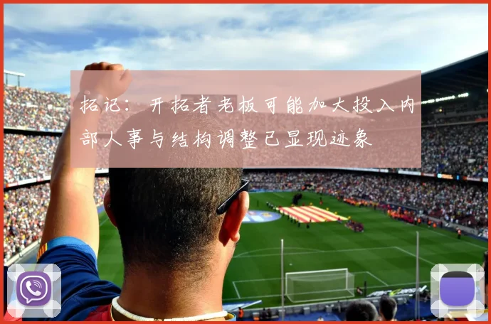 拓记：开拓者老板可能加大投入内部人事与结构调整已显现迹象
