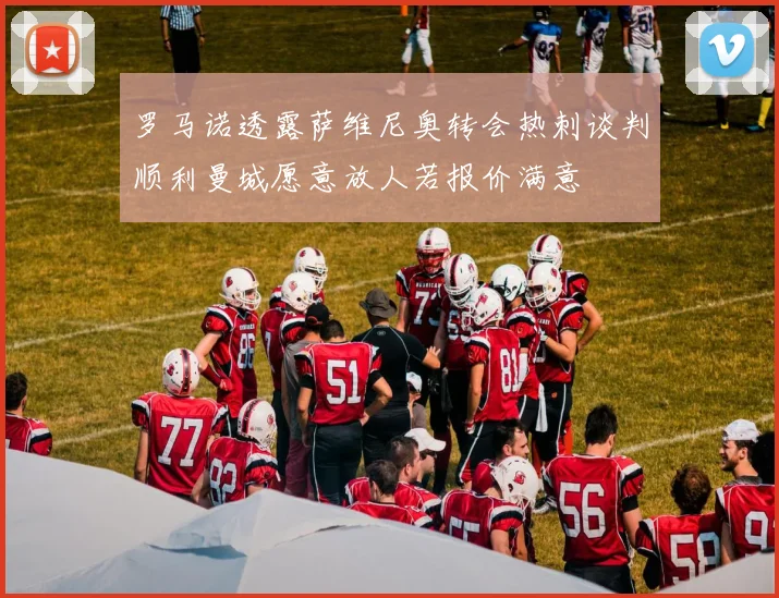 罗马诺透露萨维尼奥转会热刺谈判顺利曼城愿意放人若报价满意
