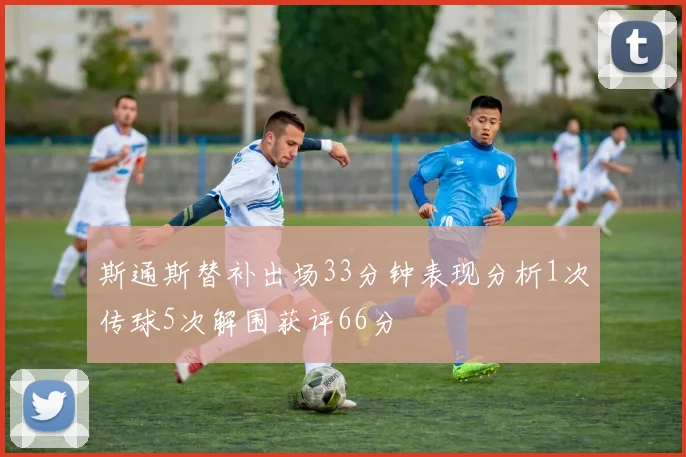 斯通斯替补出场33分钟表现分析1次传球5次解围获评66分