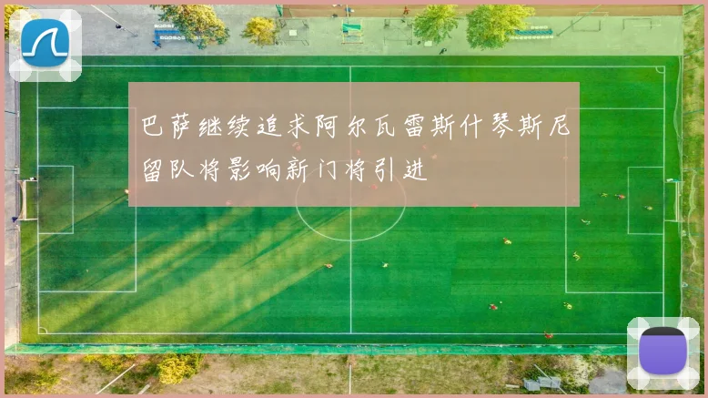 巴萨继续追求阿尔瓦雷斯什琴斯尼留队将影响新门将引进