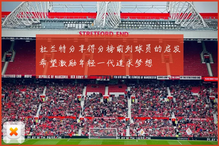 杜兰特分享得分榜前列球员的启发希望激励年轻一代追求梦想